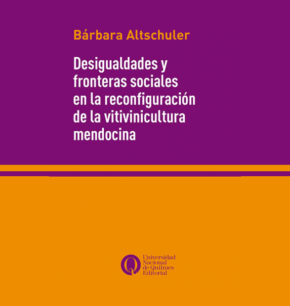 Bárbara Altschuler (2025). Desigualdades y fronteras sociales en la reconfiguración de la vitivinicultura mendocina. Editorial Universidad Nacional de Quilmes, Bernal, Argentina, 472 p., ISBN: 978-987-558-967-4